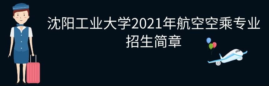 <a href=http://m.hkxyedu.com/hangkong/sygydx target=_blank class=infotextkey>沈陽(yáng)工業(yè)大學(xué)</a>2021年航空<a href=http://www.hhj158.com/kongcheng/204/ target=_blank class=infotextkey>空乘專業(yè)</a>招生簡(jiǎn)章