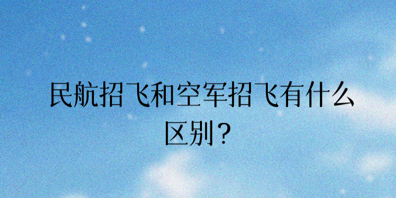 民航招飛和空軍招飛有什么區(qū)別？