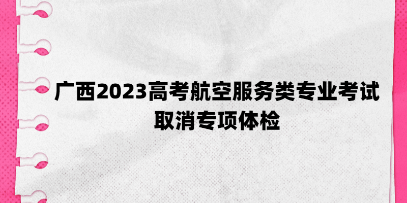 廣西2023高考航空服務類專業(yè)考試取消專項體檢