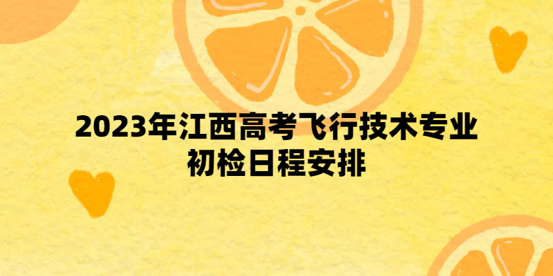 2023年江西高考飛行技術(shù)專業(yè)初檢日程安排