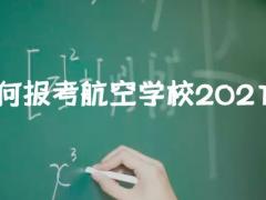 如何報考航空學(xué)校2021？