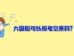 大圓臉可以報(bào)考空乘嗎？