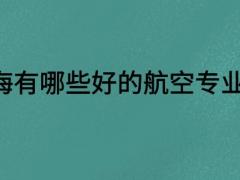 上海有哪些好的航空專業(yè)學(xué)校？