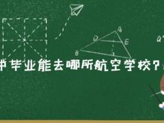 2021年初中畢業(yè)能去哪所航空學(xué)校？